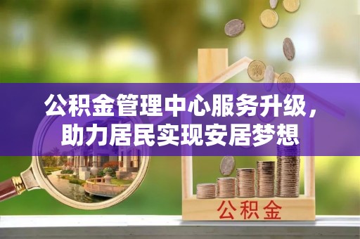 盐埕公积金管理中心服务升级，助力居民实现安居梦想