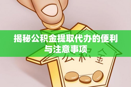 盐埕揭秘公积金提取代办的便利与注意事项