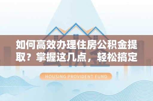 盐埕如何高效办理住房公积金提取？掌握这几点，轻松搞定！