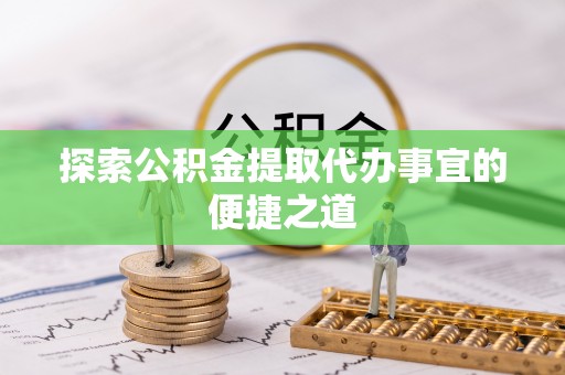 盐埕探索公积金提取代办事宜的便捷之道