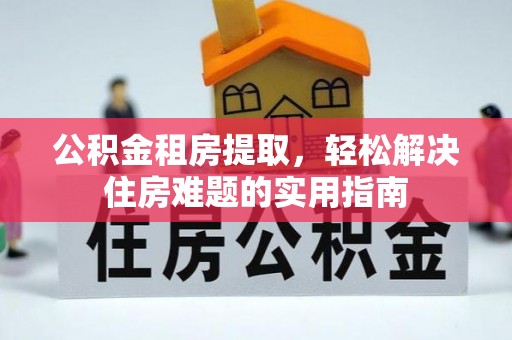 盐埕公积金租房提取，轻松解决住房难题的实用指南