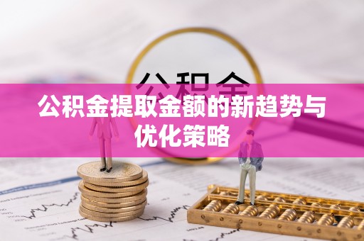 盐埕公积金提取金额的新趋势与优化策略