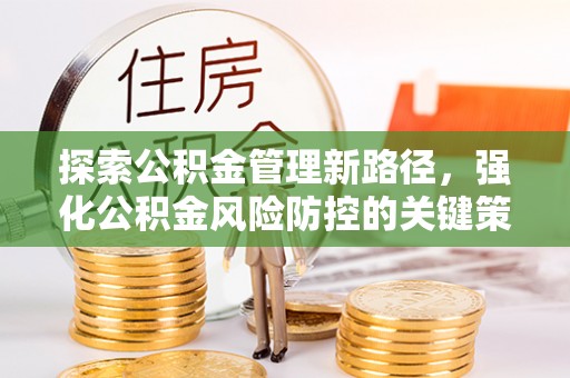 盐埕探索公积金管理新路径，强化公积金风险防控的关键策略