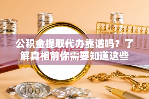 盐埕公积金提取代办靠谱吗？了解真相前你需要知道这些