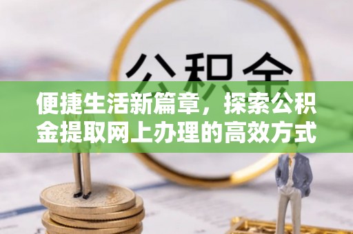 盐埕便捷生活新篇章，探索公积金提取网上办理的高效方式