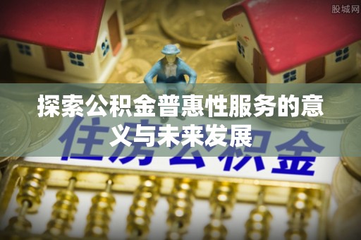 盐埕探索公积金普惠性服务的意义与未来发展