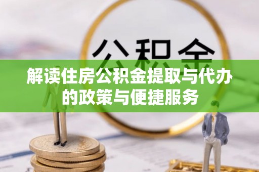 盐埕解读住房公积金提取与代办的政策与便捷服务