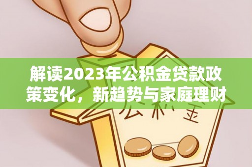 盐埕解读2023年公积金贷款政策变化，新趋势与家庭理财规划