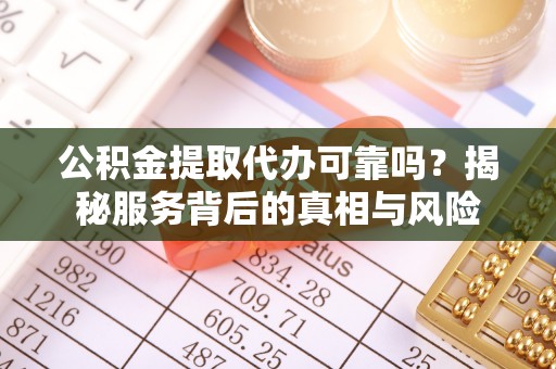 盐埕公积金提取代办可靠吗？揭秘服务背后的真相与风险