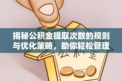 盐埕揭秘公积金提取次数的规则与优化策略，助你轻松管理财务