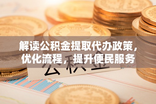 盐埕解读公积金提取代办政策，优化流程，提升便民服务
