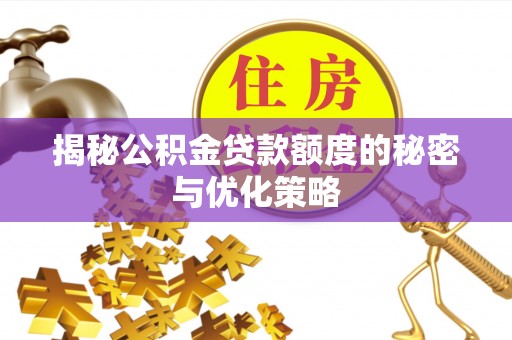 盐埕揭秘公积金贷款额度的秘密与优化策略