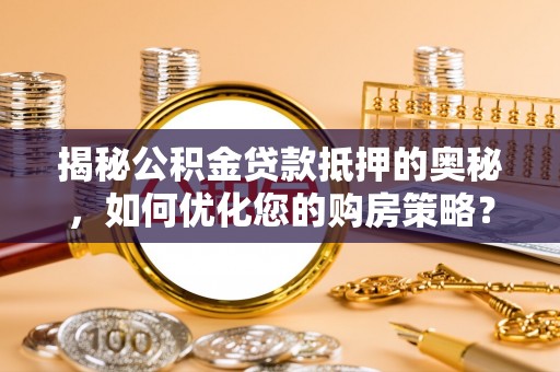 盐埕揭秘公积金贷款抵押的奥秘，如何优化您的购房策略？