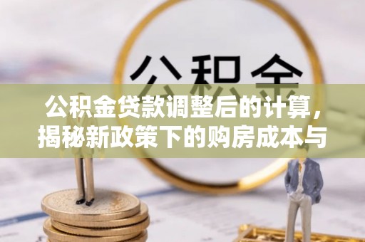 盐埕公积金贷款调整后的计算，揭秘新政策下的购房成本与规划策略