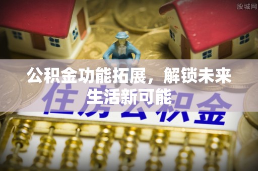 盐埕公积金功能拓展，解锁未来生活新可能