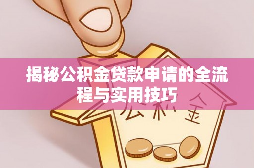 盐埕揭秘公积金贷款申请的全流程与实用技巧