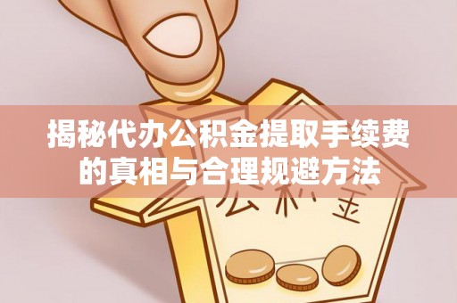 盐埕揭秘代办公积金提取手续费的真相与合理规避方法