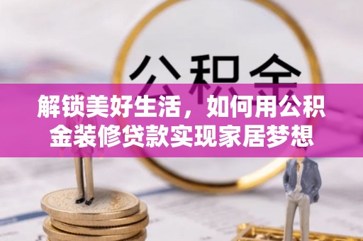 盐埕解锁美好生活，如何用公积金装修贷款实现家居梦想