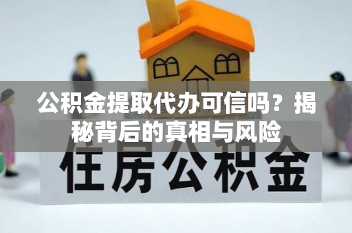 盐埕公积金提取代办可信吗？揭秘背后的真相与风险