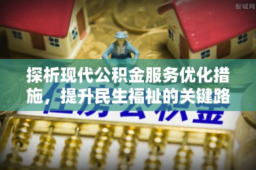 盐埕探析现代公积金服务优化措施，提升民生福祉的关键路径