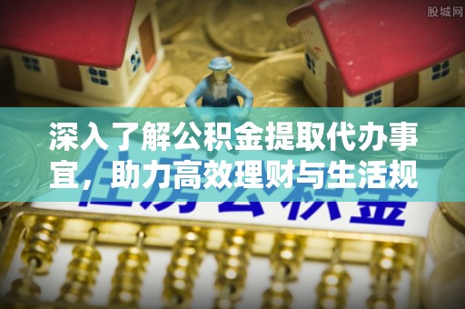 盐埕深入了解公积金提取代办事宜，助力高效理财与生活规划