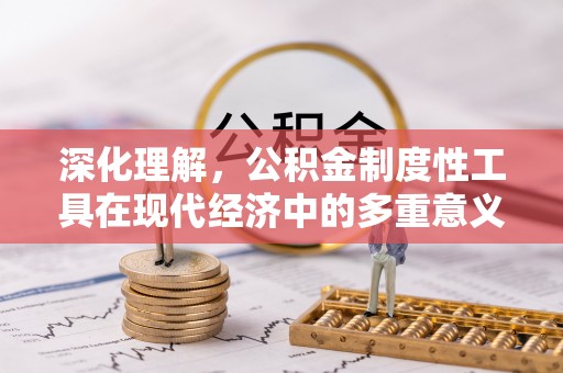 盐埕深化理解，公积金制度性工具在现代经济中的多重意义