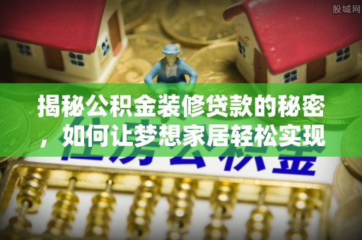 盐埕揭秘公积金装修贷款的秘密，如何让梦想家居轻松实现？