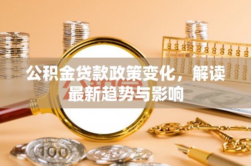 盐埕公积金贷款政策变化，解读最新趋势与影响