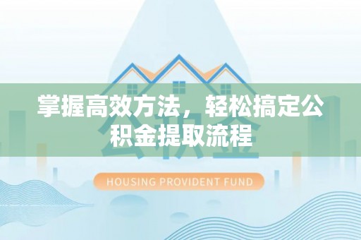 盐埕掌握高效方法，轻松搞定公积金提取流程