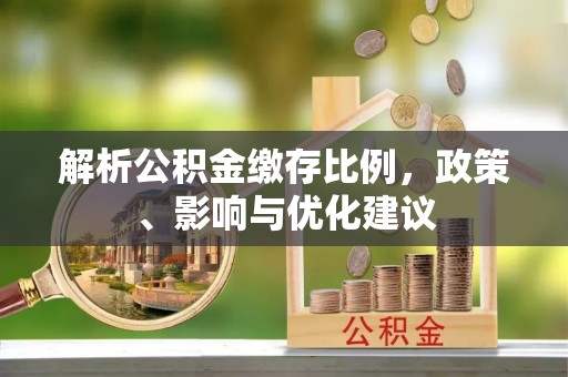 盐埕解析公积金缴存比例，政策、影响与优化建议