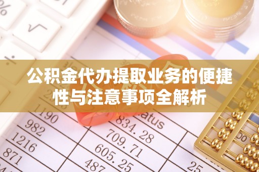 盐埕公积金代办提取业务的便捷性与注意事项全解析