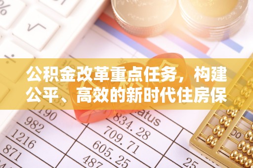 盐埕公积金改革重点任务，构建公平、高效的新时代住房保障体系