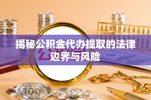盐埕揭秘公积金代办提取的法律边界与风险