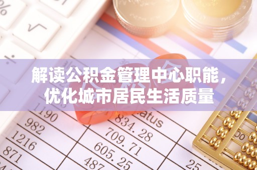 盐埕解读公积金管理中心职能，优化城市居民生活质量