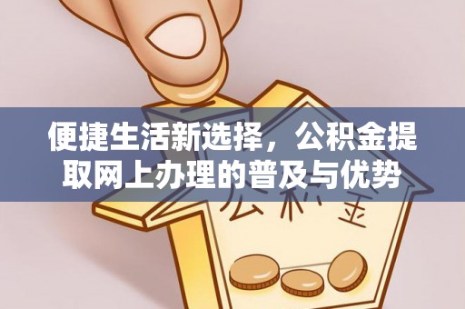 盐埕便捷生活新选择，公积金提取网上办理的普及与优势