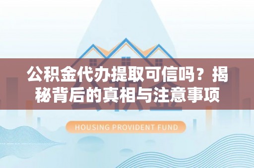 盐埕公积金代办提取可信吗？揭秘背后的真相与注意事项