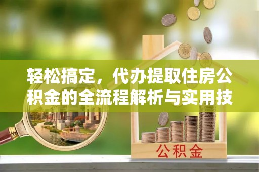 盐埕轻松搞定，代办提取住房公积金的全流程解析与实用技巧