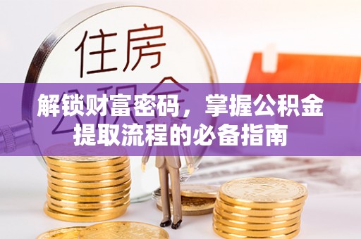 盐埕解锁财富密码，掌握公积金提取流程的必备指南