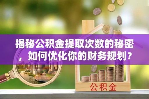 盐埕揭秘公积金提取次数的秘密，如何优化你的财务规划？