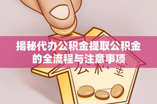 盐埕揭秘代办公积金提取公积金的全流程与注意事项