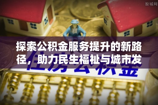 盐埕探索公积金服务提升的新路径，助力民生福祉与城市发展