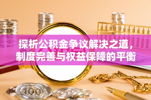盐埕探析公积金争议解决之道，制度完善与权益保障的平衡点