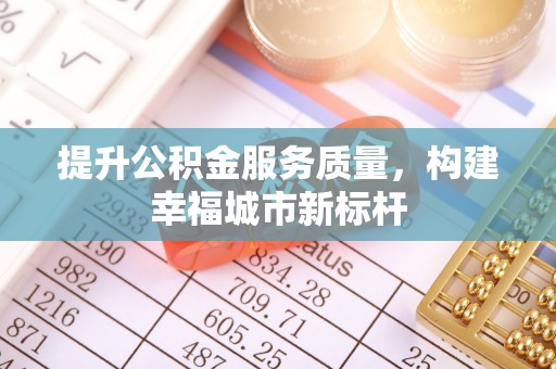 盐埕提升公积金服务质量，构建幸福城市新标杆
