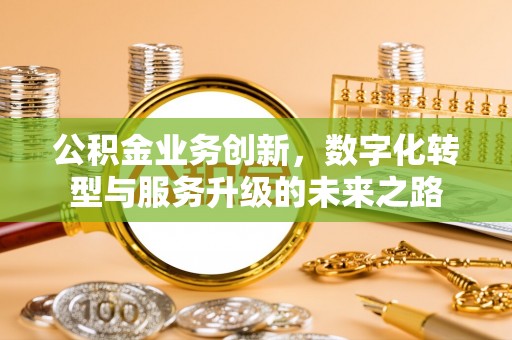 盐埕公积金业务创新，数字化转型与服务升级的未来之路