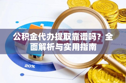 盐埕公积金代办提取靠谱吗？全面解析与实用指南