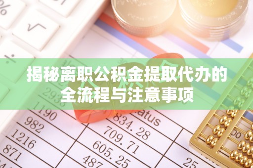 盐埕揭秘离职公积金提取代办的全流程与注意事项
