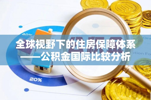 盐埕全球视野下的住房保障体系——公积金国际比较分析