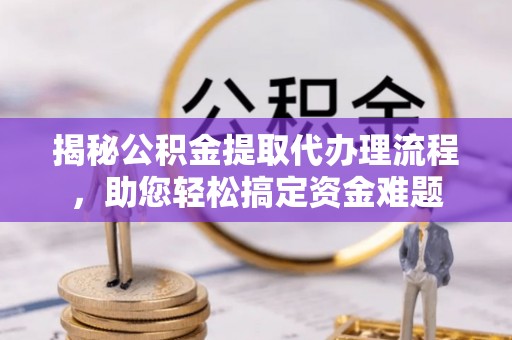 盐埕揭秘公积金提取代办理流程，助您轻松搞定资金难题