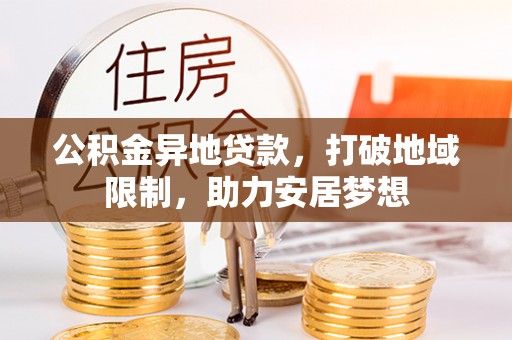 盐埕公积金异地贷款，打破地域限制，助力安居梦想