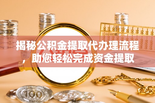 盐埕揭秘公积金提取代办理流程，助您轻松完成资金提取